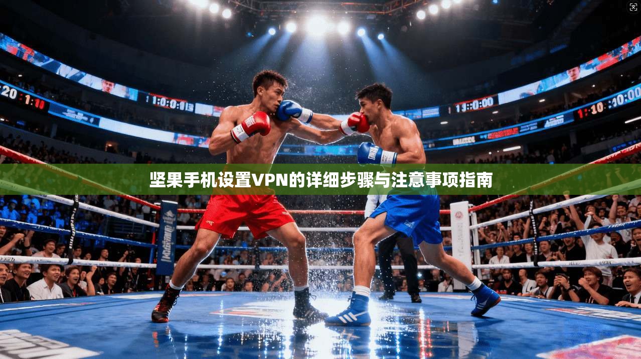 坚果手机设置VPN的详细步骤与注意事项指南