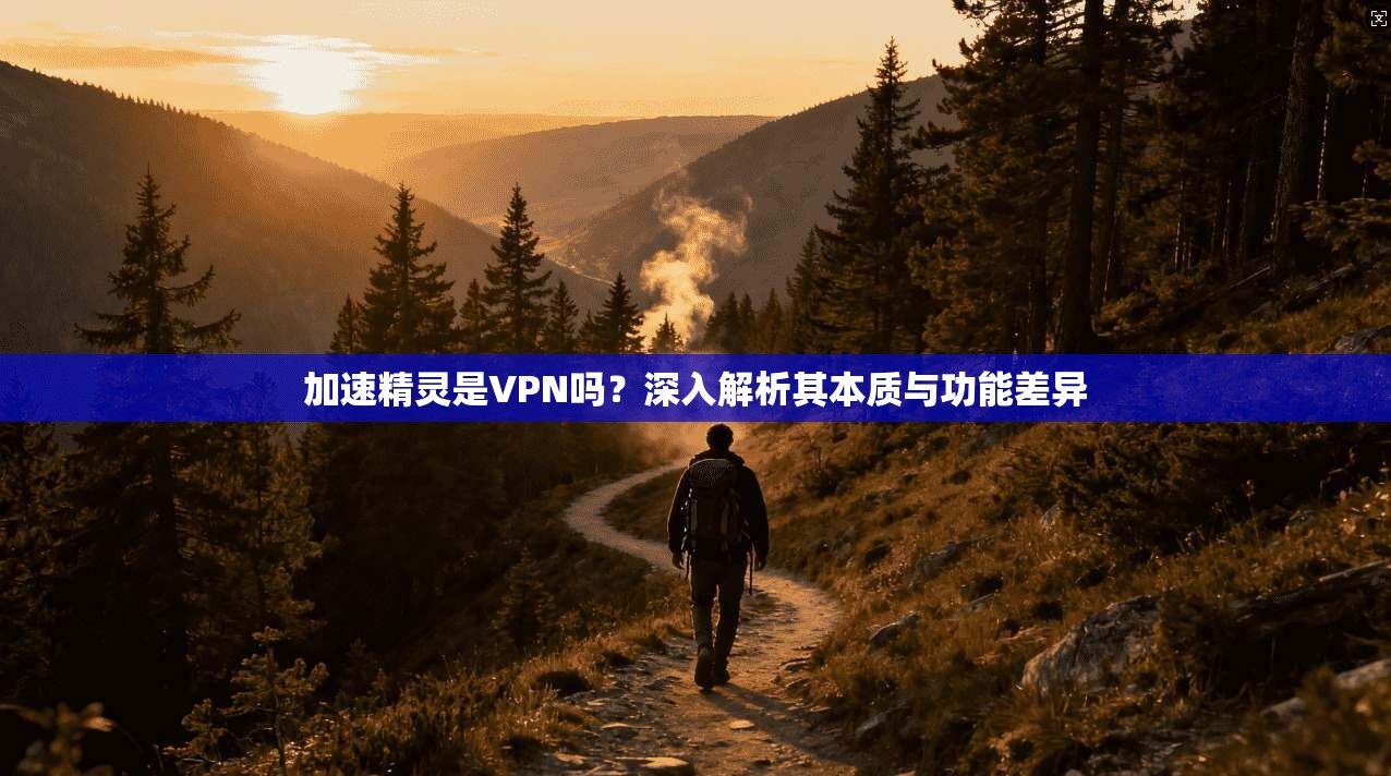 加速精灵是VPN吗？深入解析其本质与功能差异