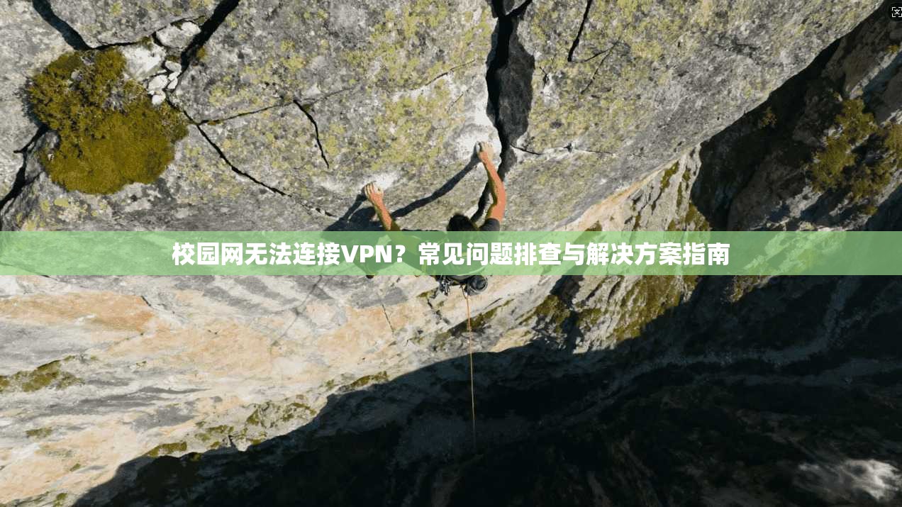 校园网无法连接VPN？常见问题排查与解决方案指南