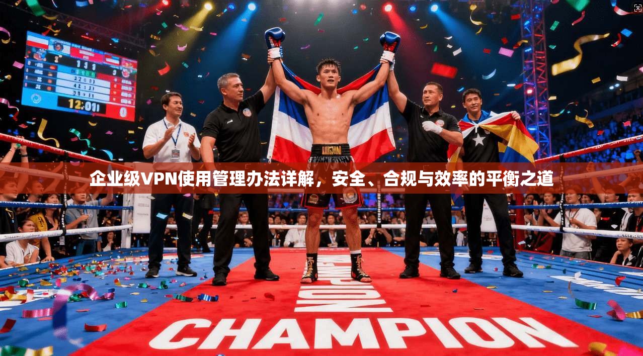 企业级VPN使用管理办法详解，安全、合规与效率的平衡之道