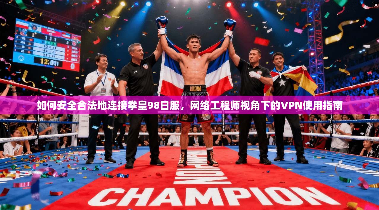 如何安全合法地连接拳皇98日服，网络工程师视角下的VPN使用指南