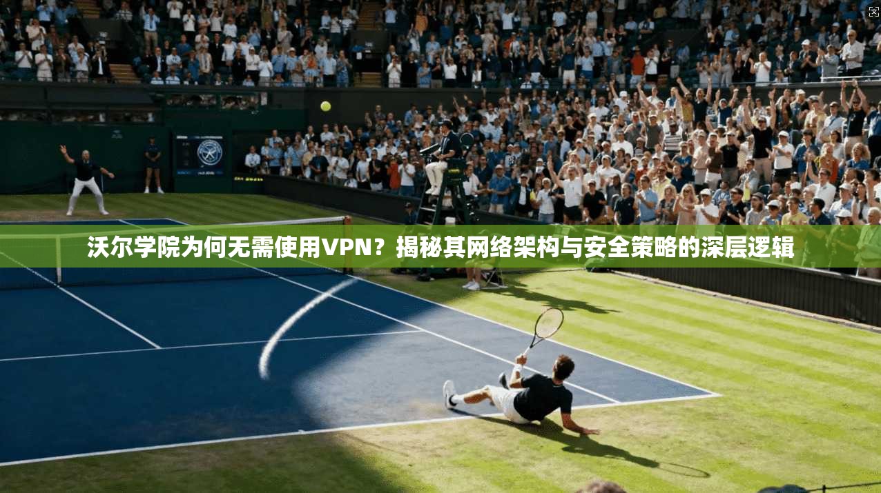 沃尔学院为何无需使用VPN？揭秘其网络架构与安全策略的深层逻辑