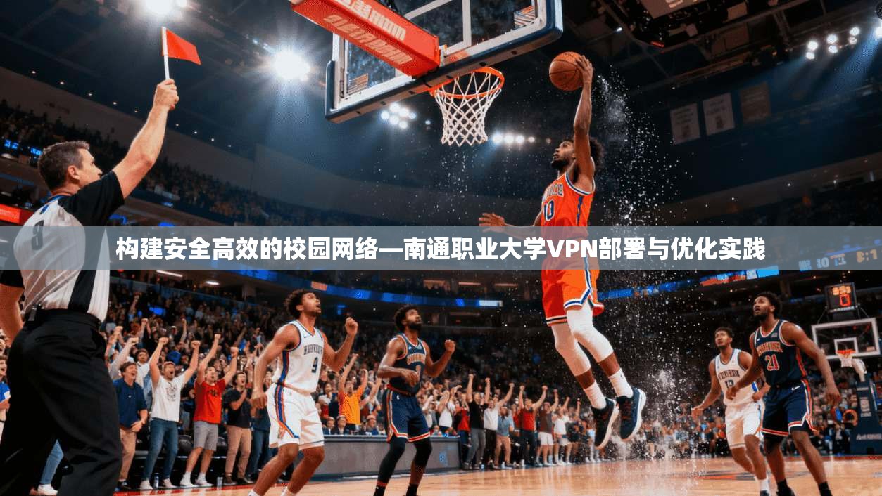 构建安全高效的校园网络—南通职业大学VPN部署与优化实践