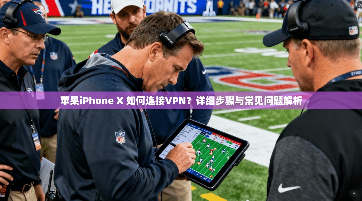 苹果iPhone X 如何连接VPN？详细步骤与常见问题解析