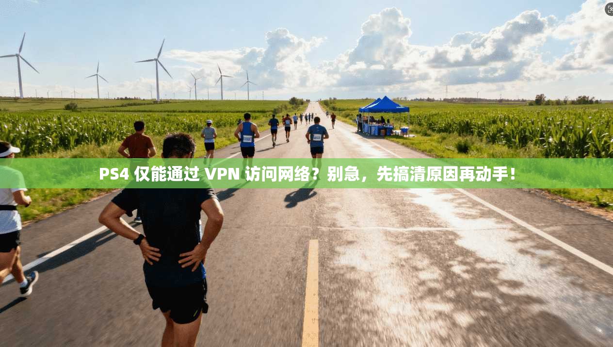 PS4 仅能通过 VPN 访问网络？别急，先搞清原因再动手！