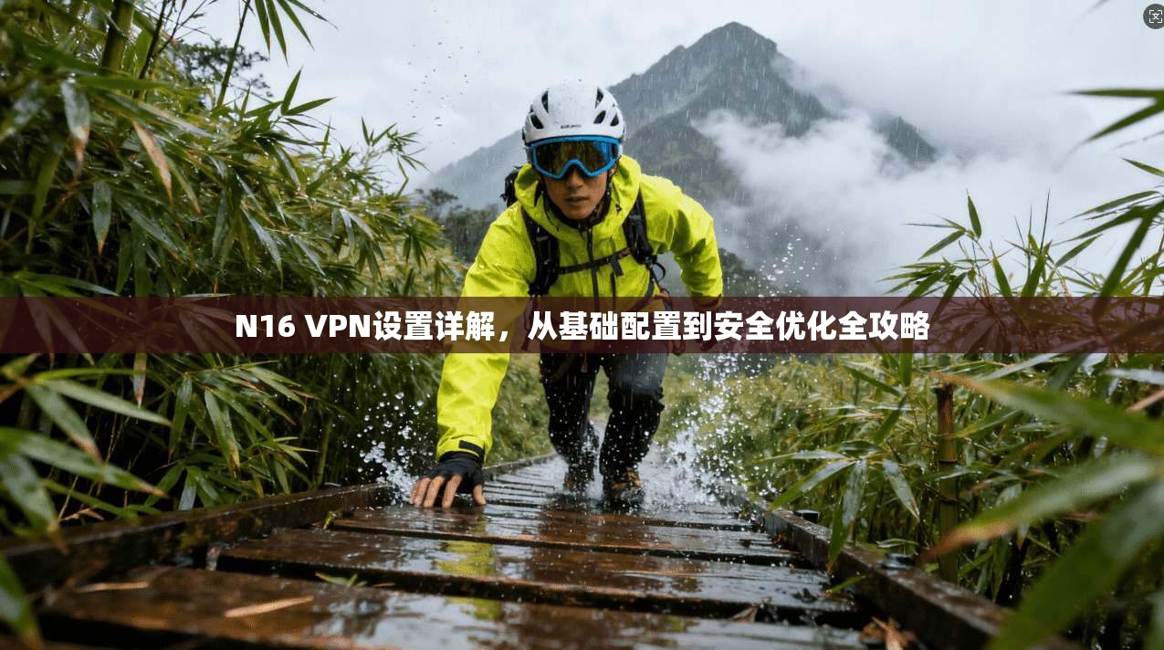 N16 VPN设置详解，从基础配置到安全优化全攻略