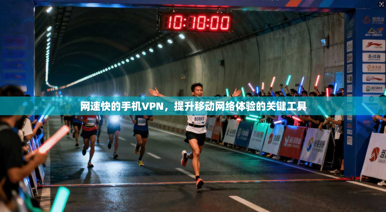 网速快的手机VPN，提升移动网络体验的关键工具