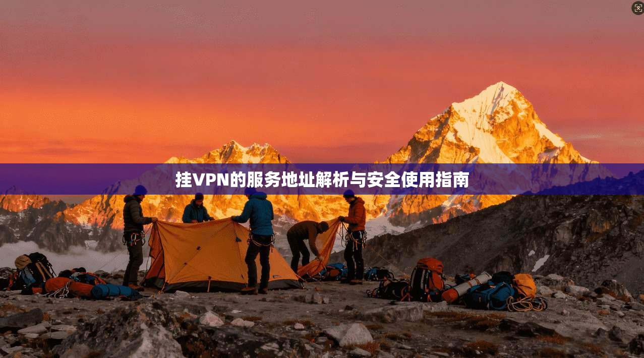挂VPN的服务地址解析与安全使用指南