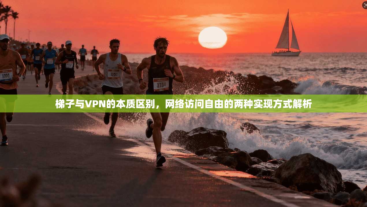 梯子与VPN的本质区别，网络访问自由的两种实现方式解析