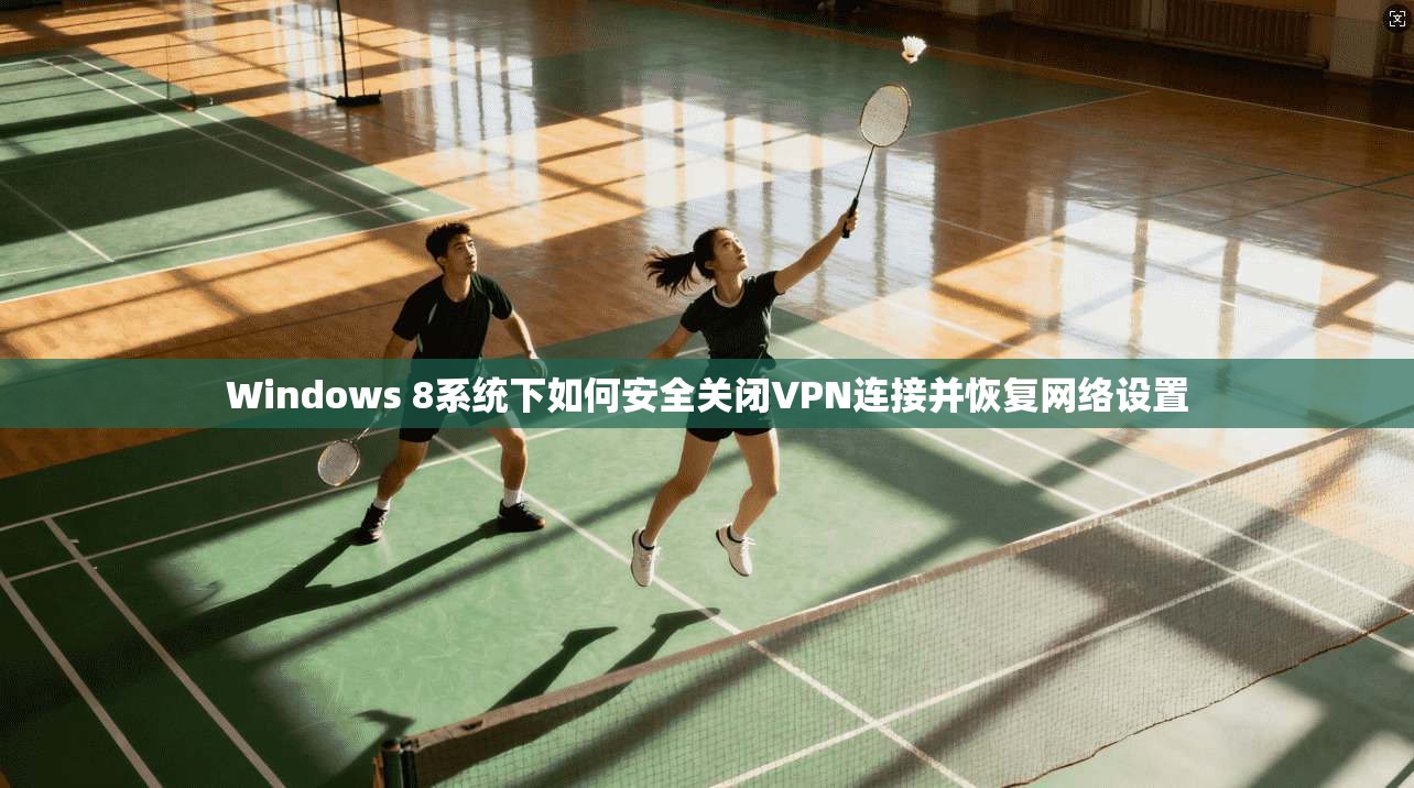 Windows 8系统下如何安全关闭VPN连接并恢复网络设置