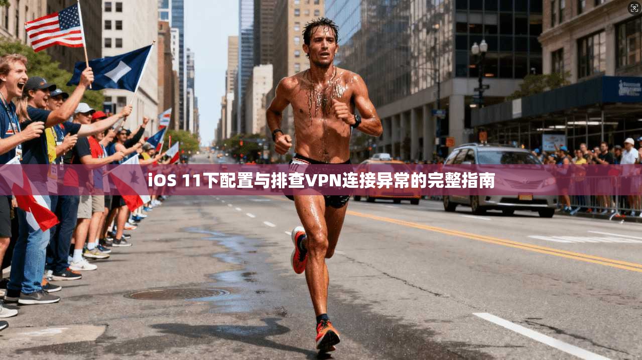 iOS 11下配置与排查VPN连接异常的完整指南