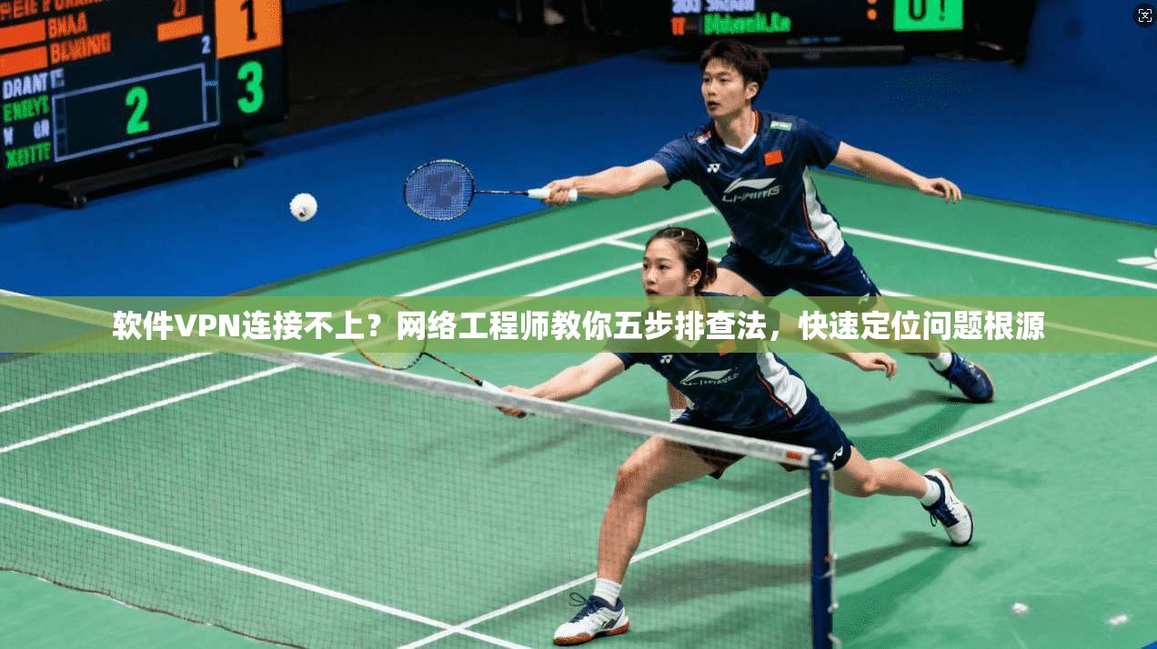 软件VPN连接不上？网络工程师教你五步排查法，快速定位问题根源