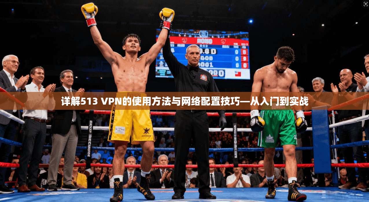 详解513 VPN的使用方法与网络配置技巧—从入门到实战