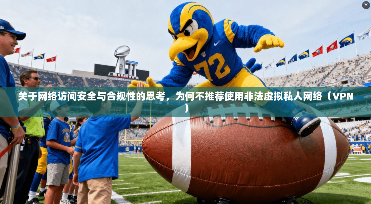 关于网络访问安全与合规性的思考，为何不推荐使用非法虚拟私人网络（VPN）