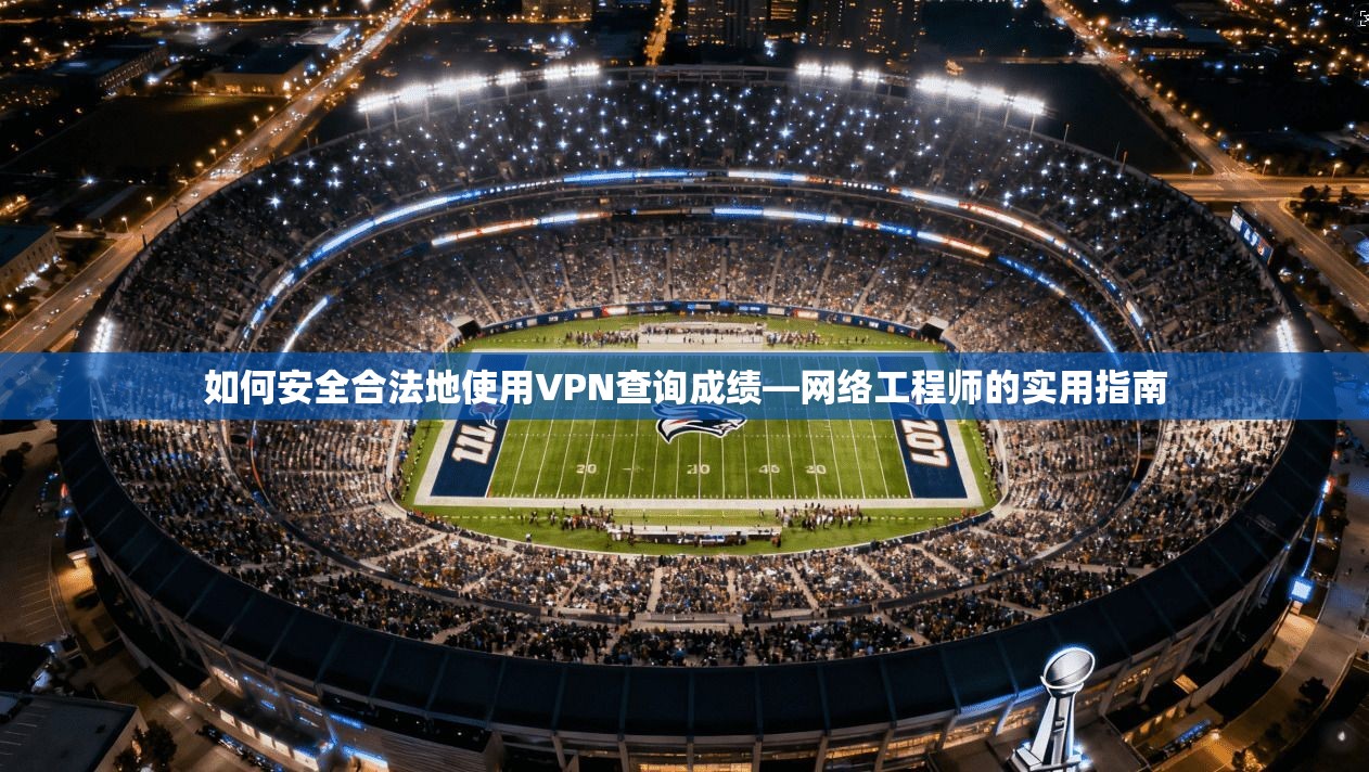 如何安全合法地使用VPN查询成绩—网络工程师的实用指南
