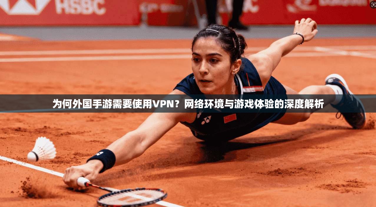 为何外国手游需要使用VPN？网络环境与游戏体验的深度解析