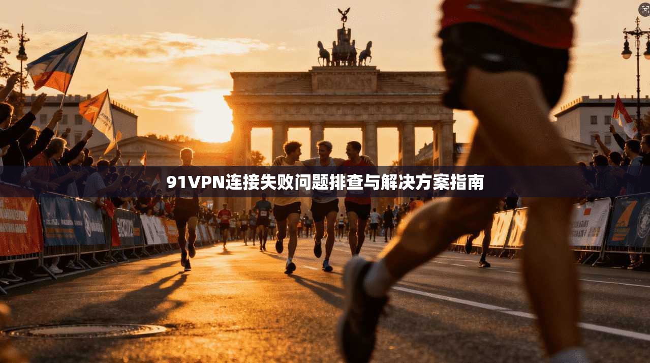 91VPN连接失败问题排查与解决方案指南