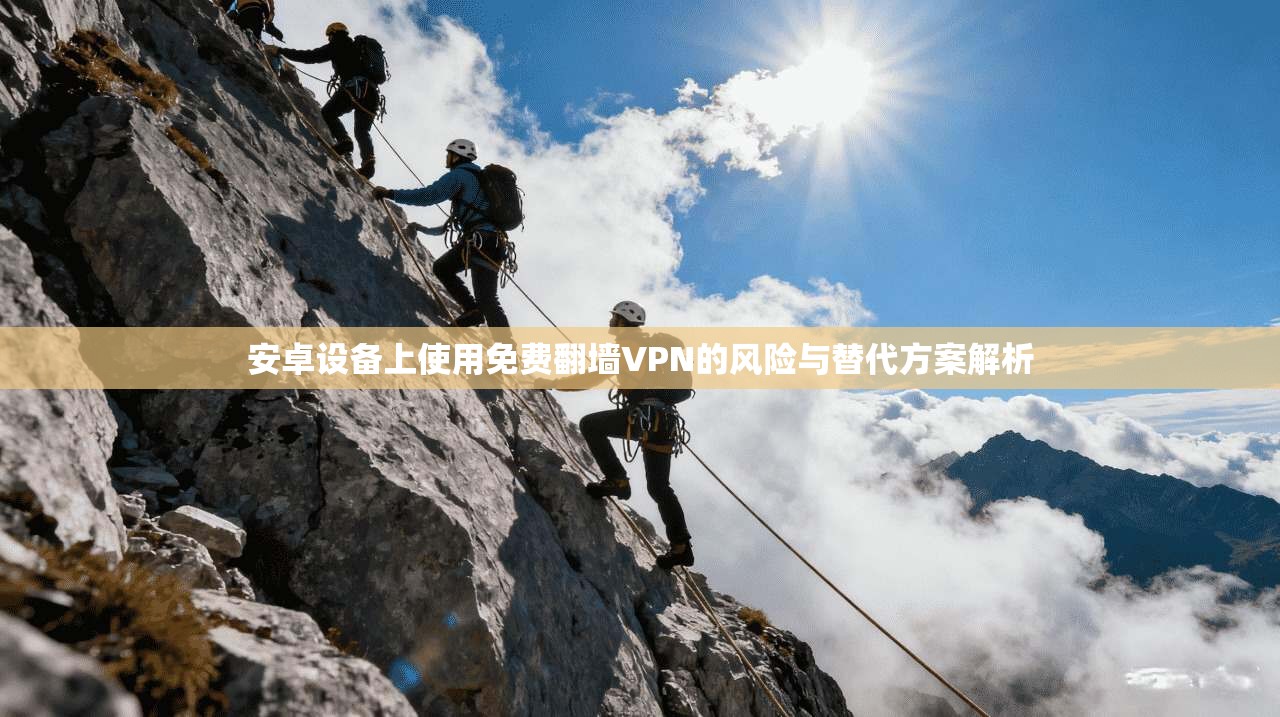 安卓设备上使用免费翻墙VPN的风险与替代方案解析