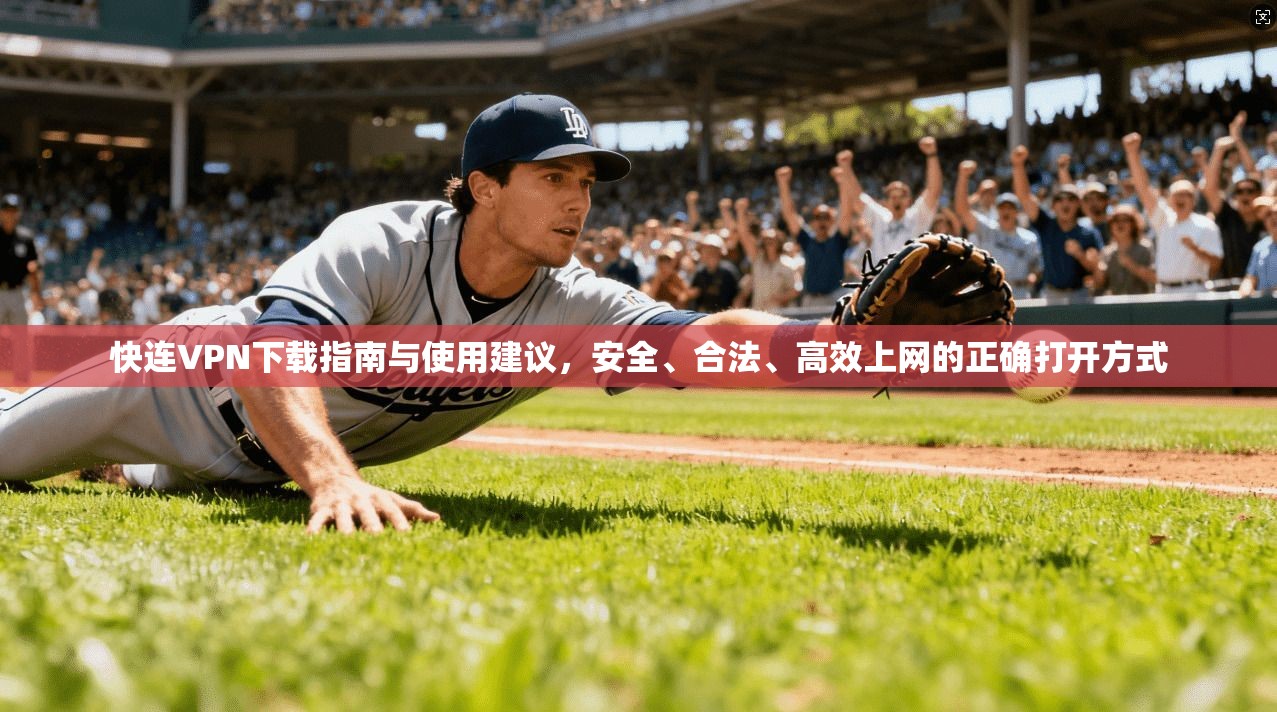快连VPN下载指南与使用建议，安全、合法、高效上网的正确打开方式