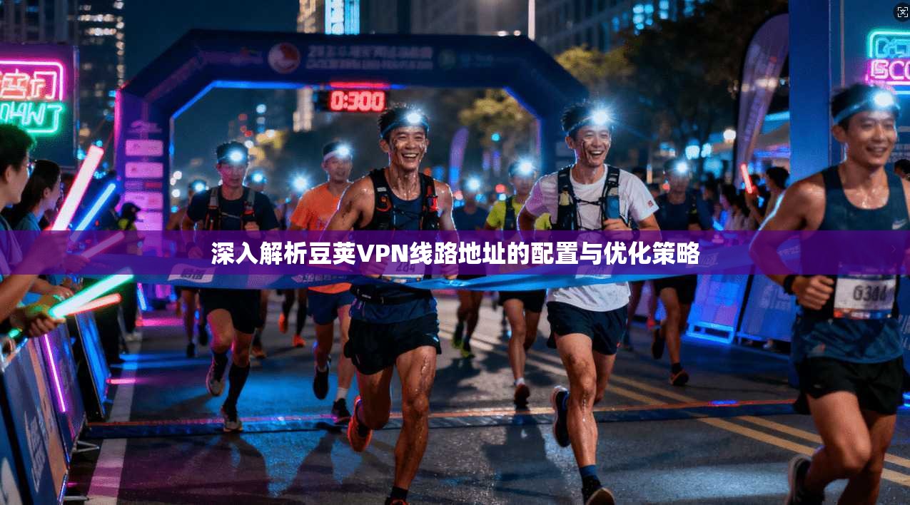 深入解析豆荚VPN线路地址的配置与优化策略