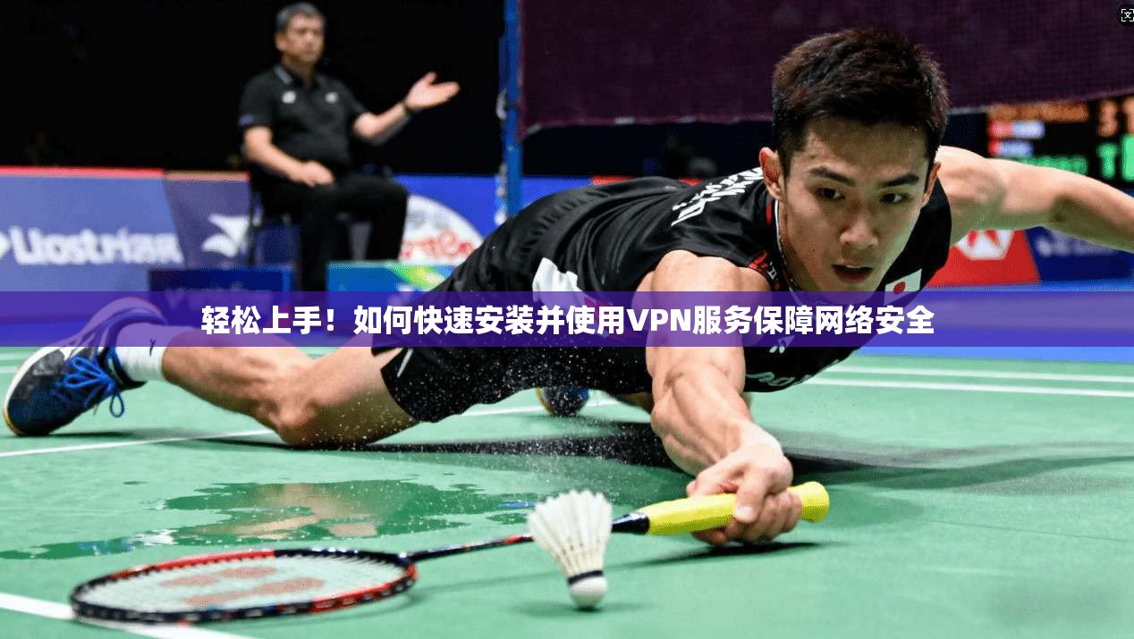 轻松上手！如何快速安装并使用VPN服务保障网络安全