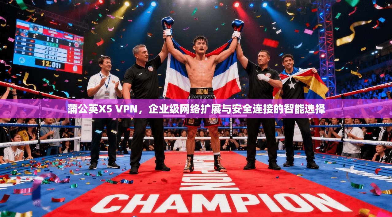 蒲公英X5 VPN，企业级网络扩展与安全连接的智能选择