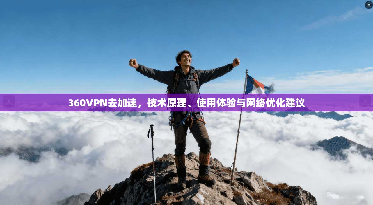 360VPN去加速，技术原理、使用体验与网络优化建议