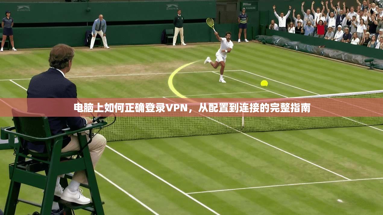 电脑上如何正确登录VPN，从配置到连接的完整指南