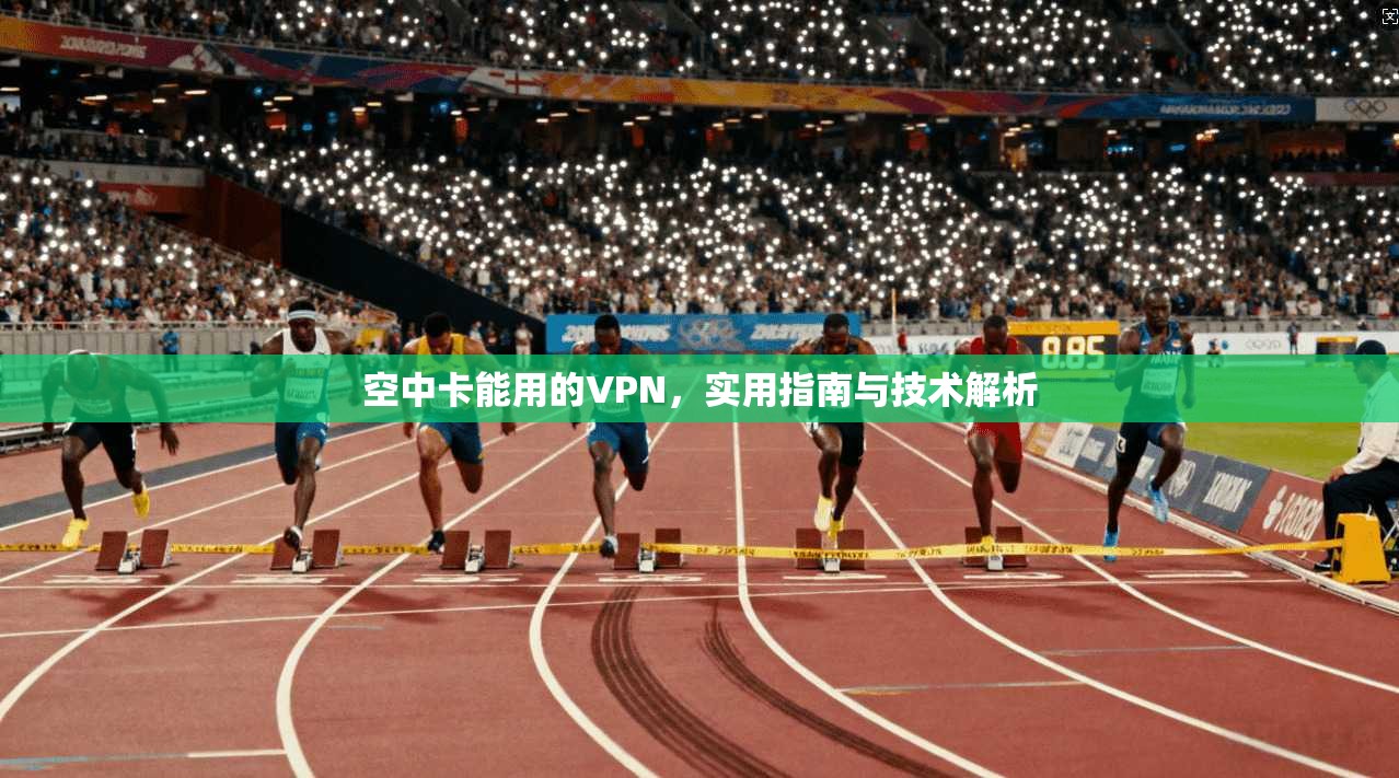 空中卡能用的VPN，实用指南与技术解析