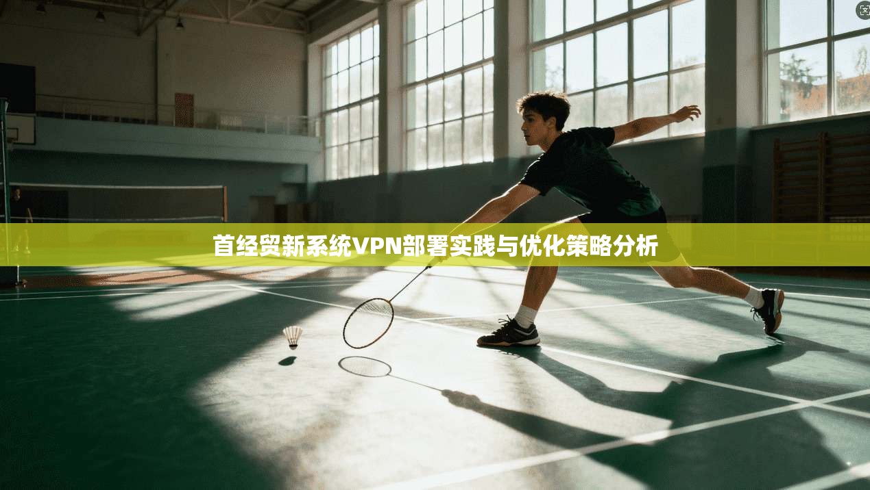 首经贸新系统VPN部署实践与优化策略分析
