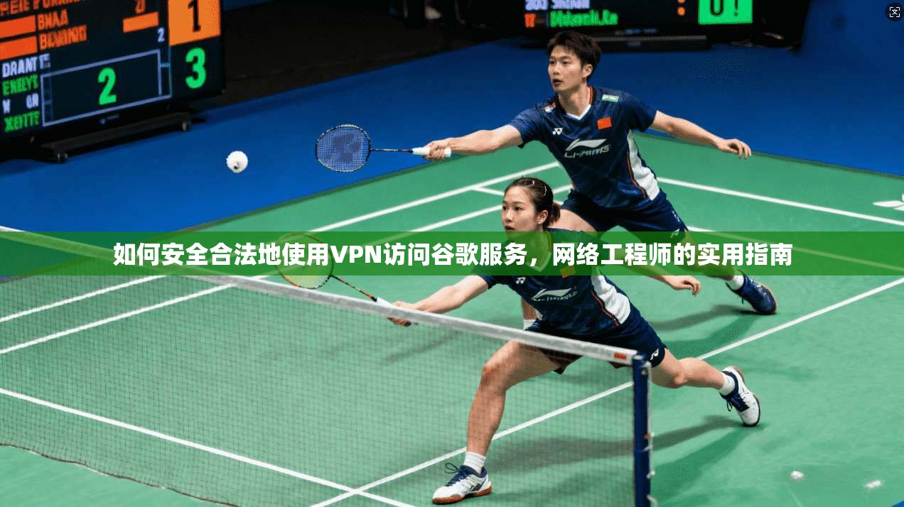 如何安全合法地使用VPN访问谷歌服务，网络工程师的实用指南