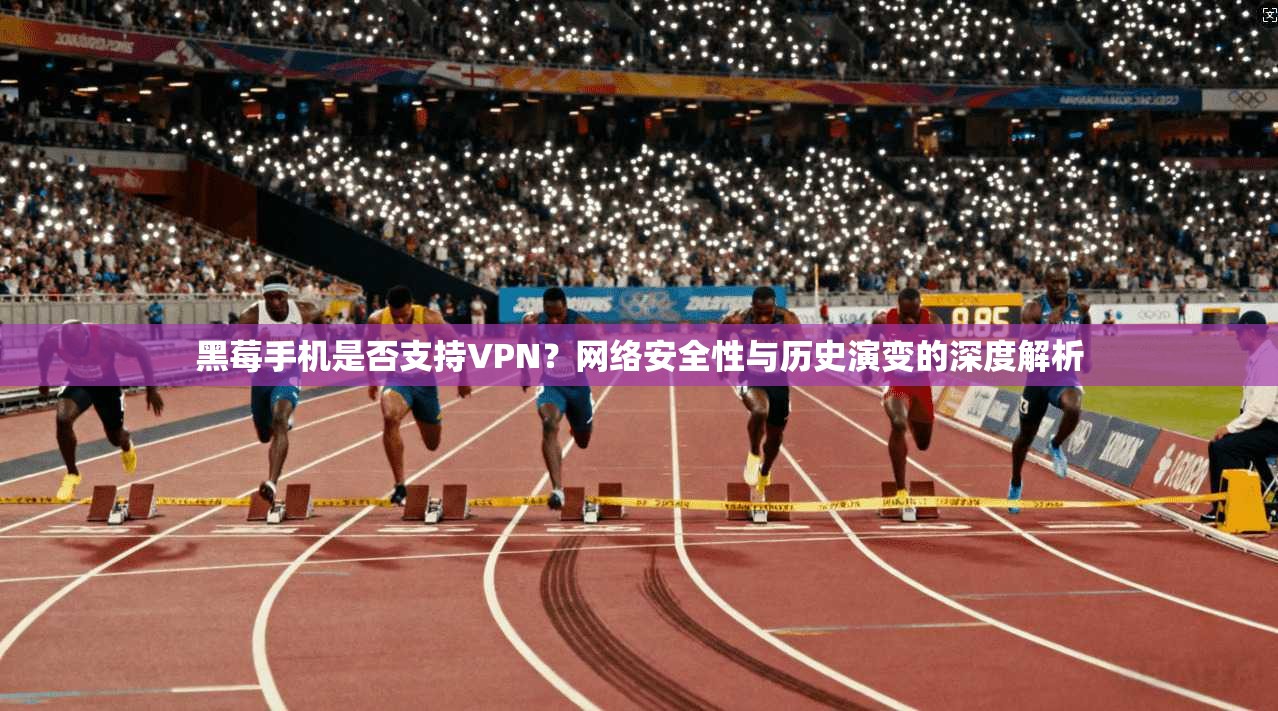 黑莓手机是否支持VPN？网络安全性与历史演变的深度解析