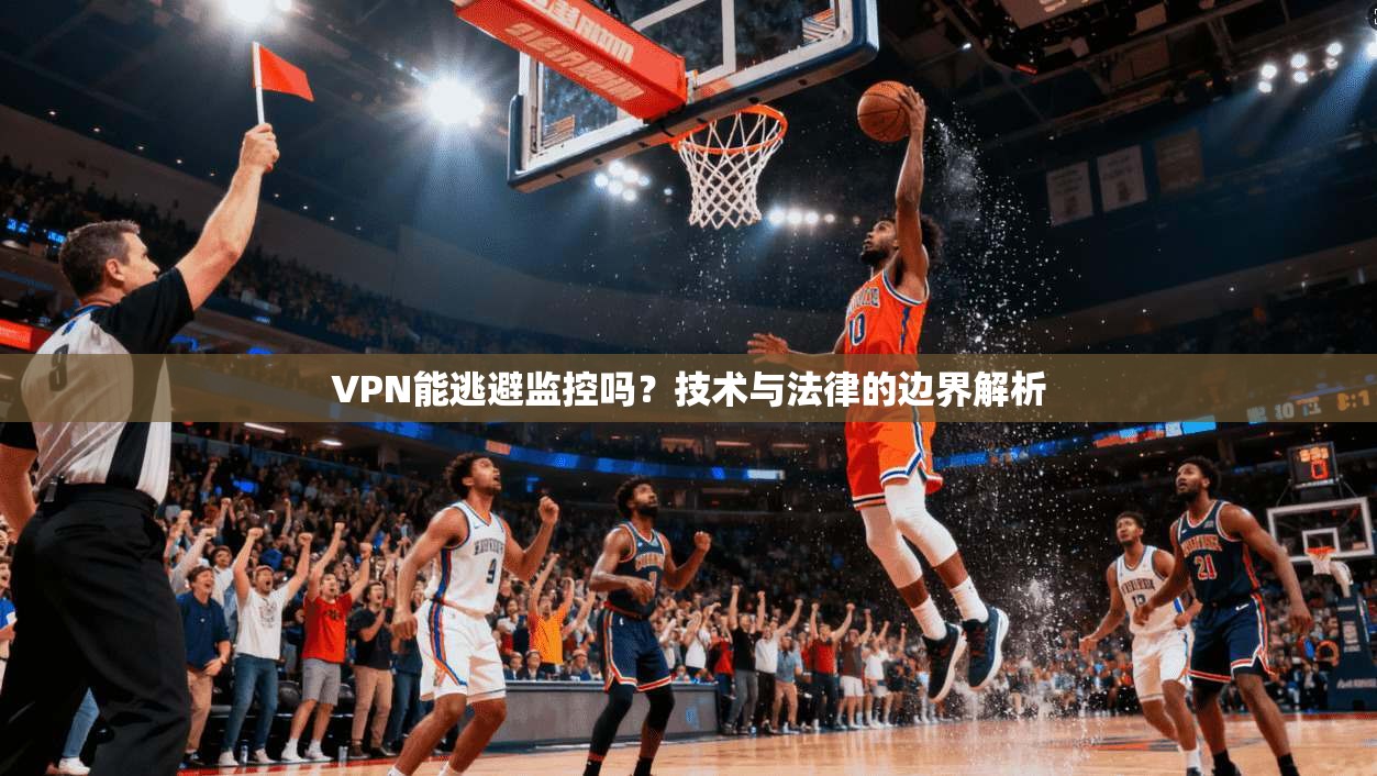 VPN能逃避监控吗？技术与法律的边界解析