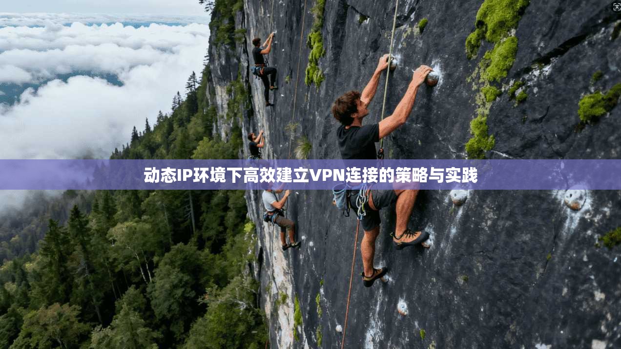 动态IP环境下高效建立VPN连接的策略与实践