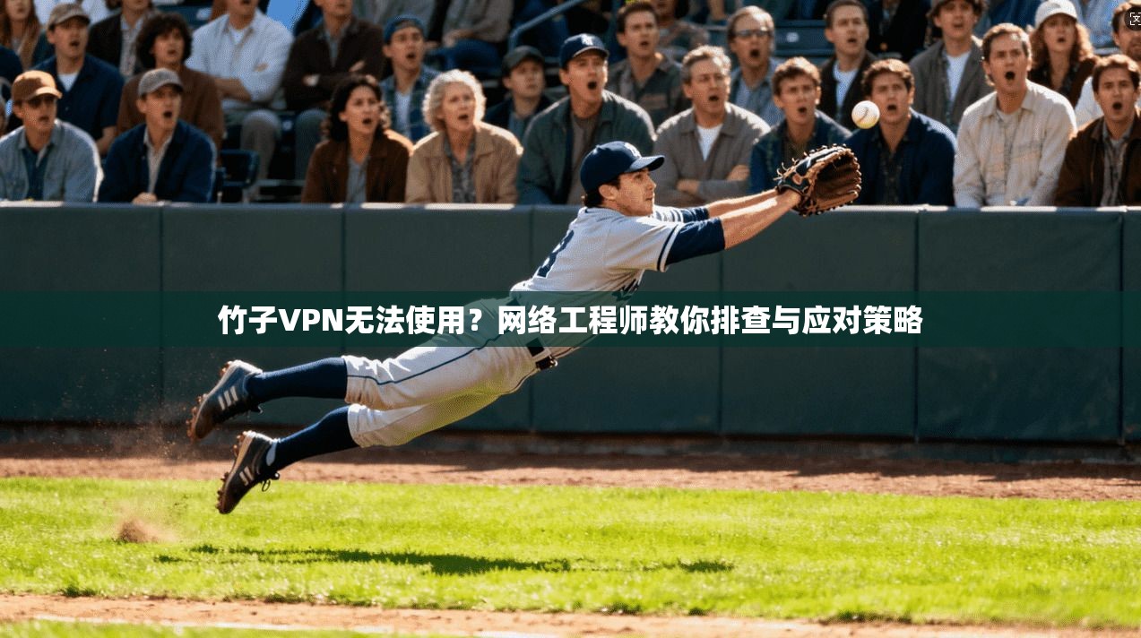 竹子VPN无法使用？网络工程师教你排查与应对策略