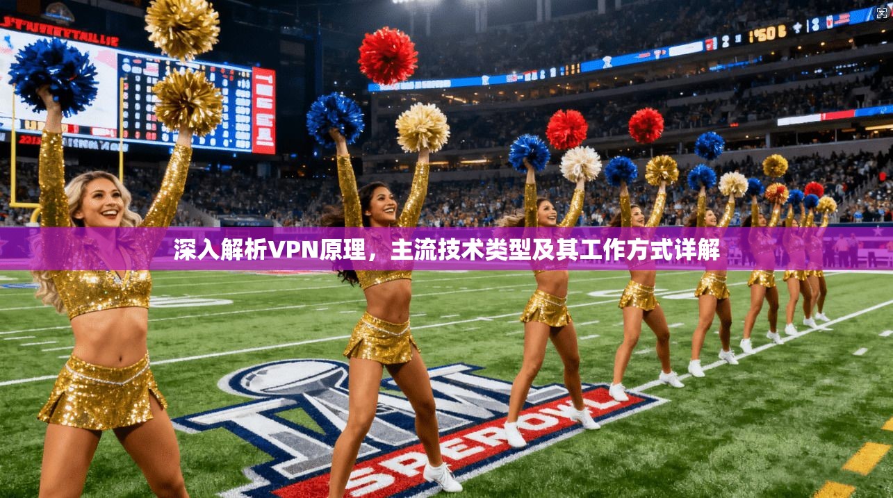 深入解析VPN原理，主流技术类型及其工作方式详解