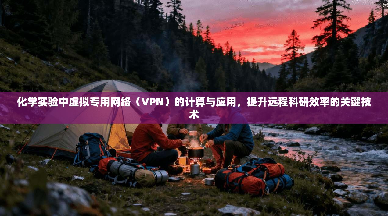 化学实验中虚拟专用网络（VPN）的计算与应用，提升远程科研效率的关键技术