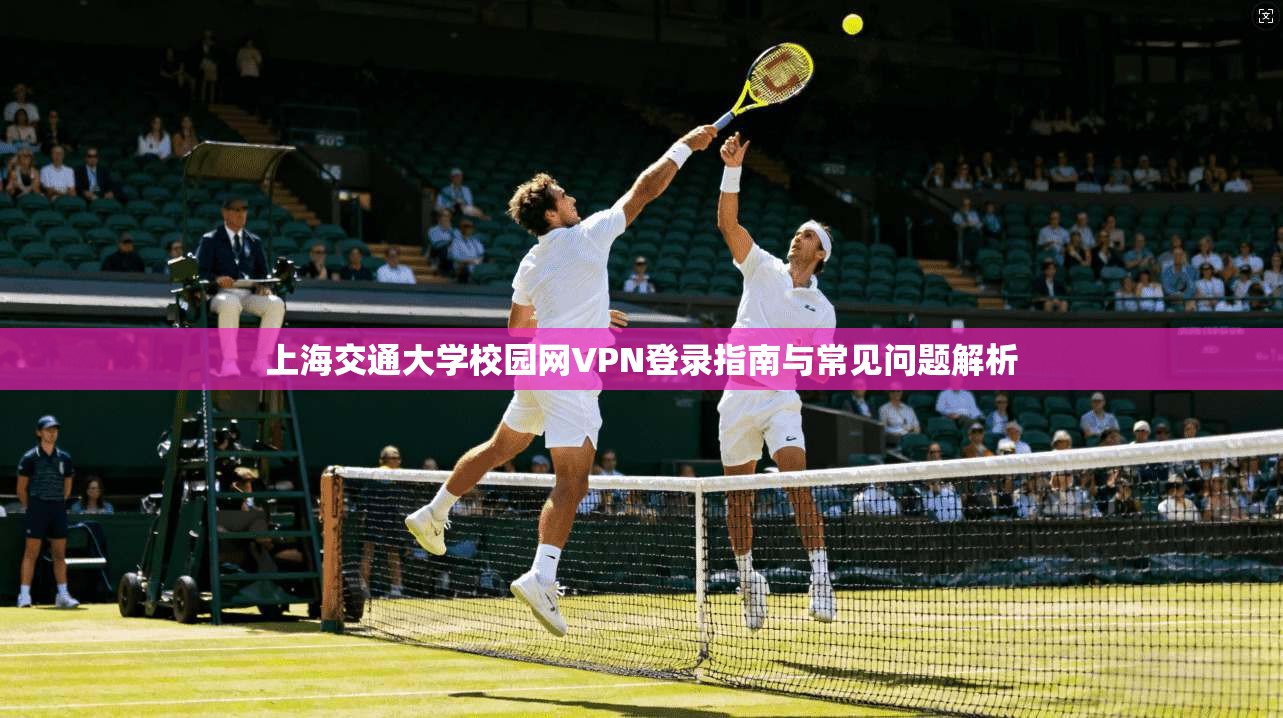 上海交通大学校园网VPN登录指南与常见问题解析