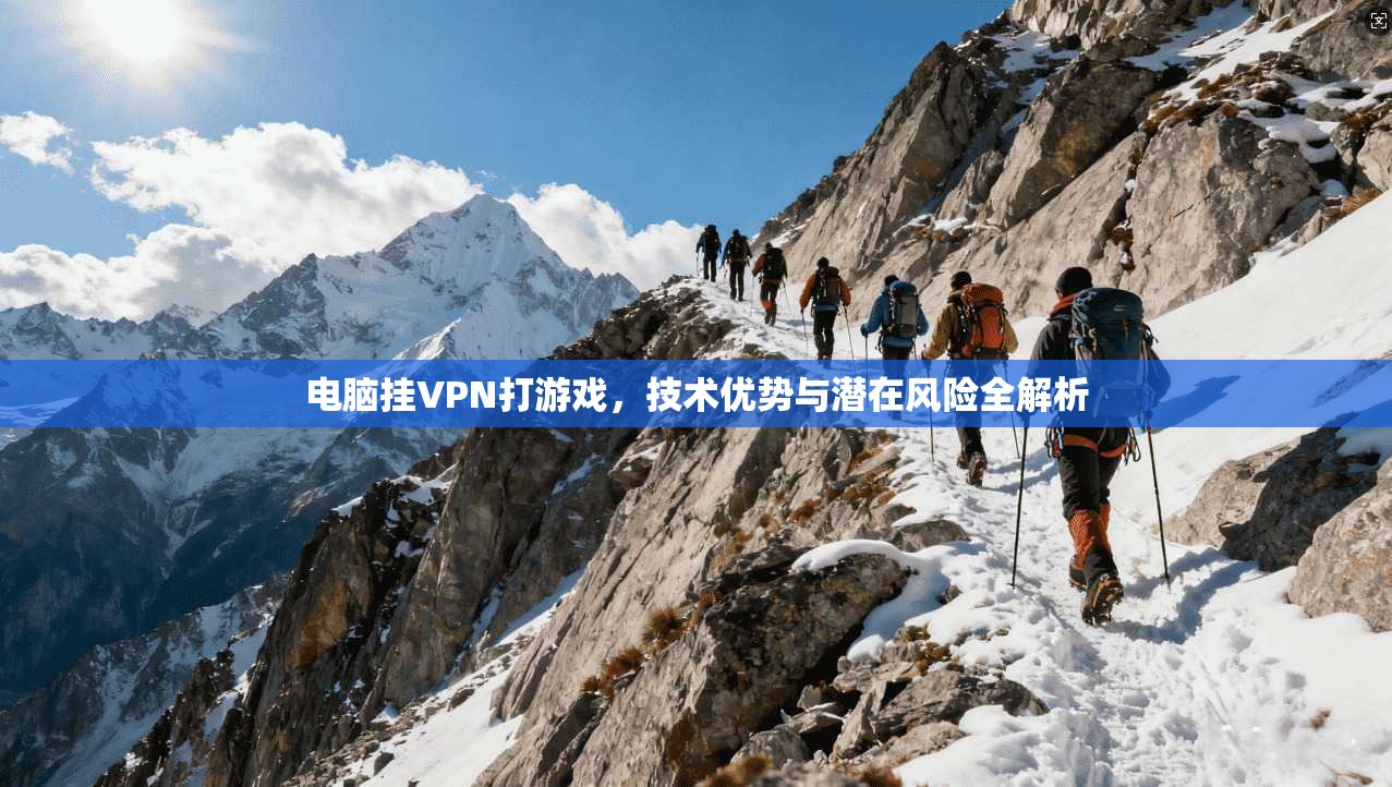 电脑挂VPN打游戏，技术优势与潜在风险全解析