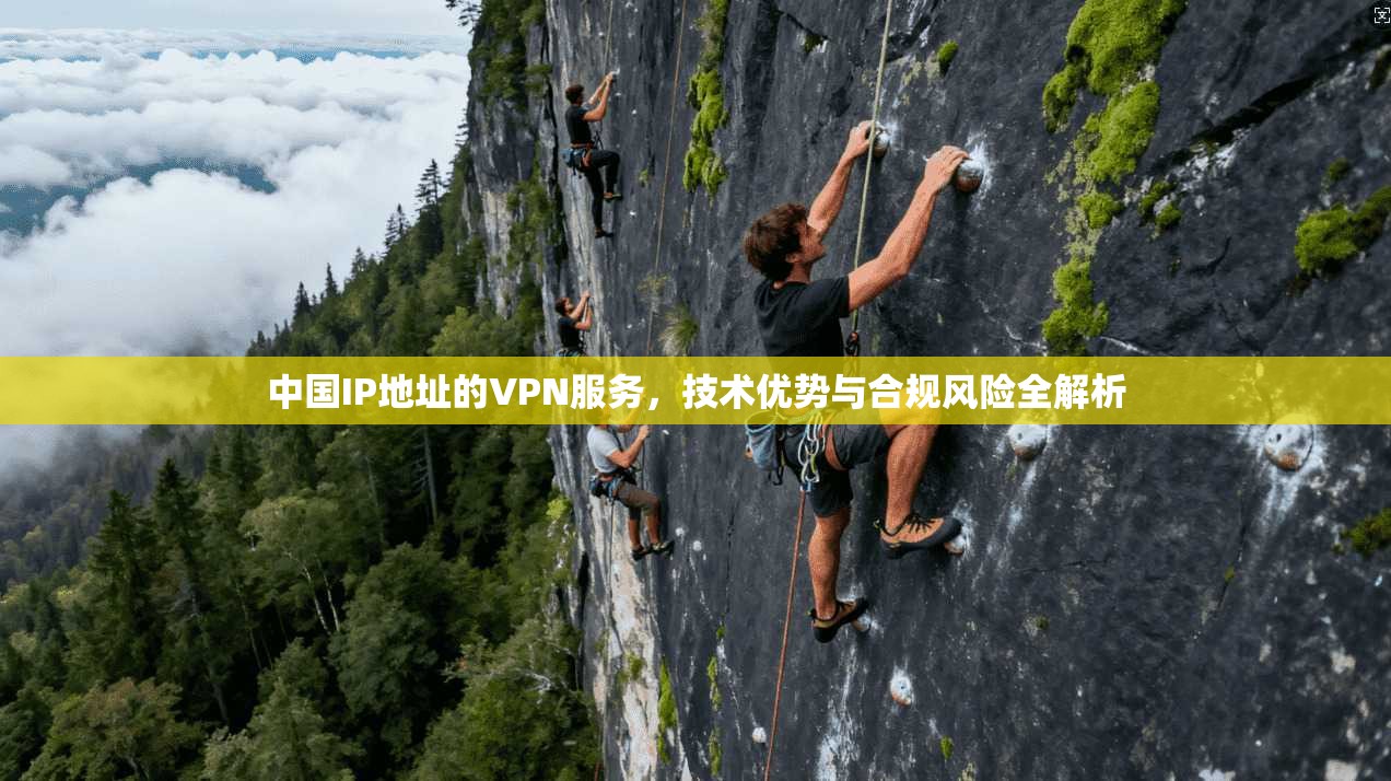 中国IP地址的VPN服务，技术优势与合规风险全解析
