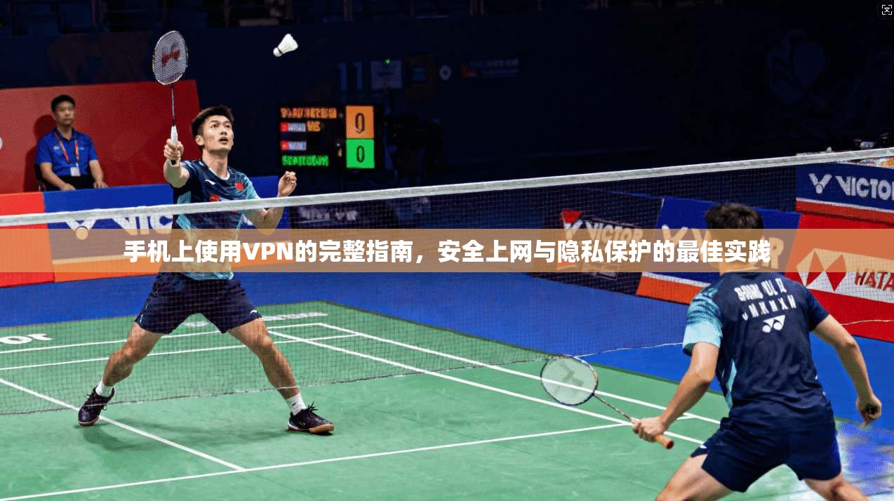 手机上使用VPN的完整指南，安全上网与隐私保护的最佳实践