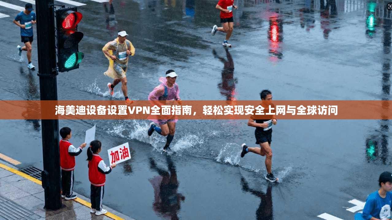 海美迪设备设置VPN全面指南，轻松实现安全上网与全球访问