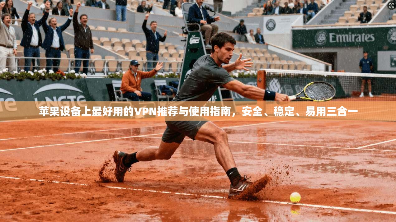 苹果设备上最好用的VPN推荐与使用指南，安全、稳定、易用三合一