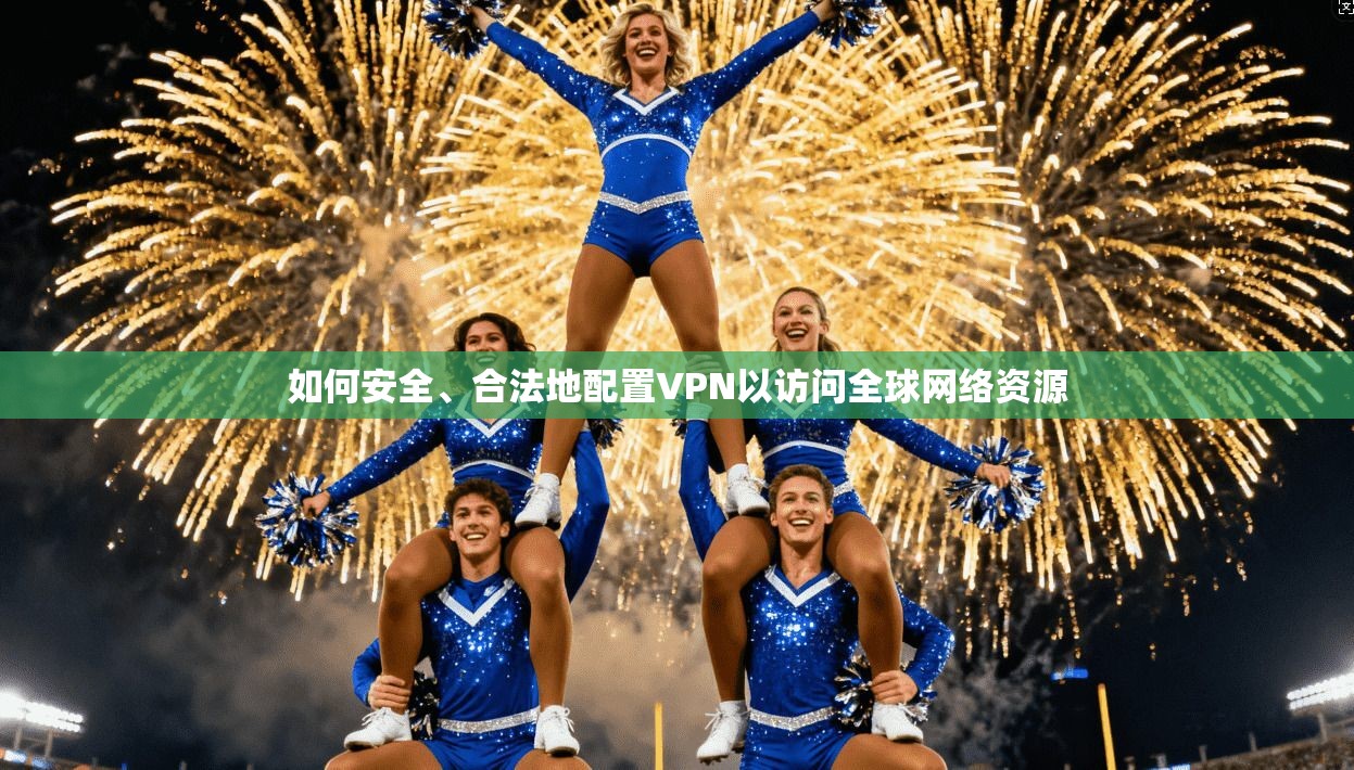 如何安全、合法地配置VPN以访问全球网络资源