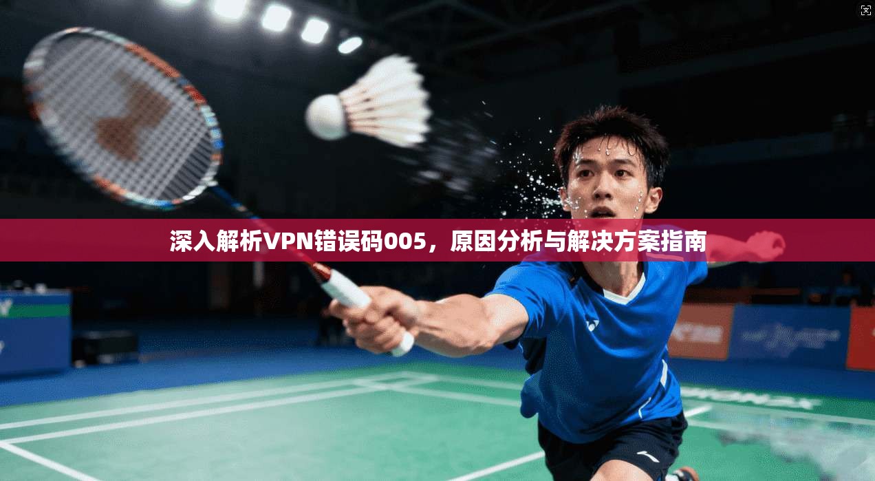 深入解析VPN错误码005，原因分析与解决方案指南