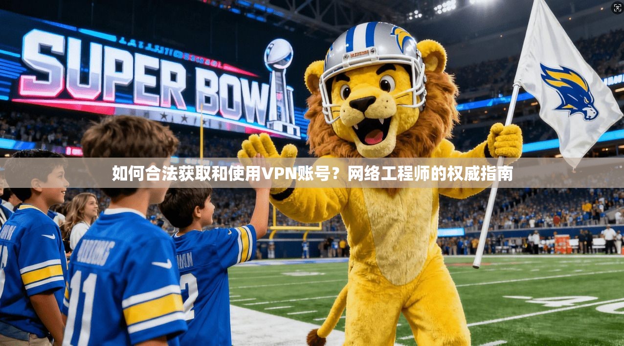 如何合法获取和使用VPN账号？网络工程师的权威指南