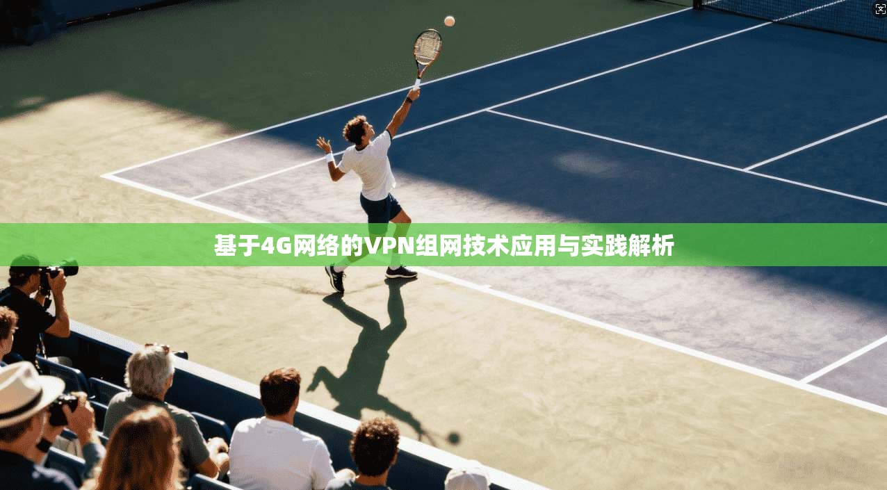 基于4G网络的VPN组网技术应用与实践解析