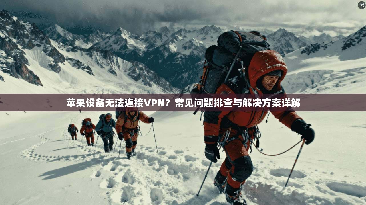 苹果设备无法连接VPN？常见问题排查与解决方案详解
