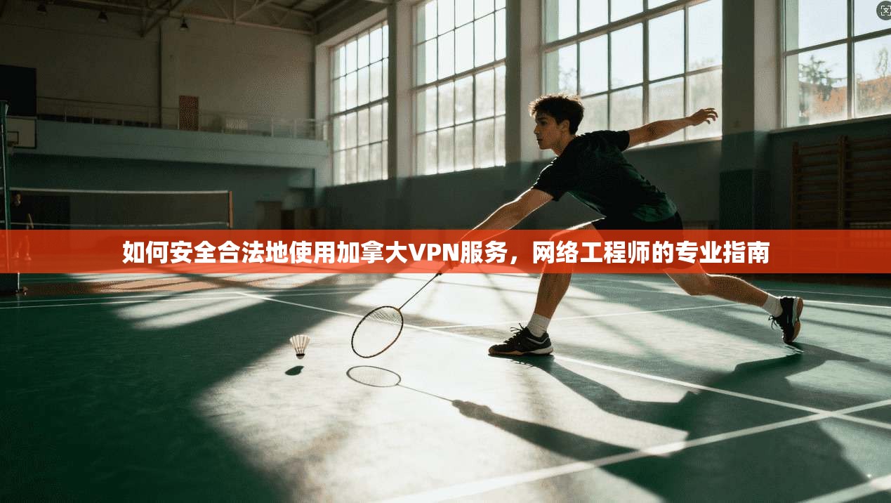 如何安全合法地使用加拿大VPN服务，网络工程师的专业指南
