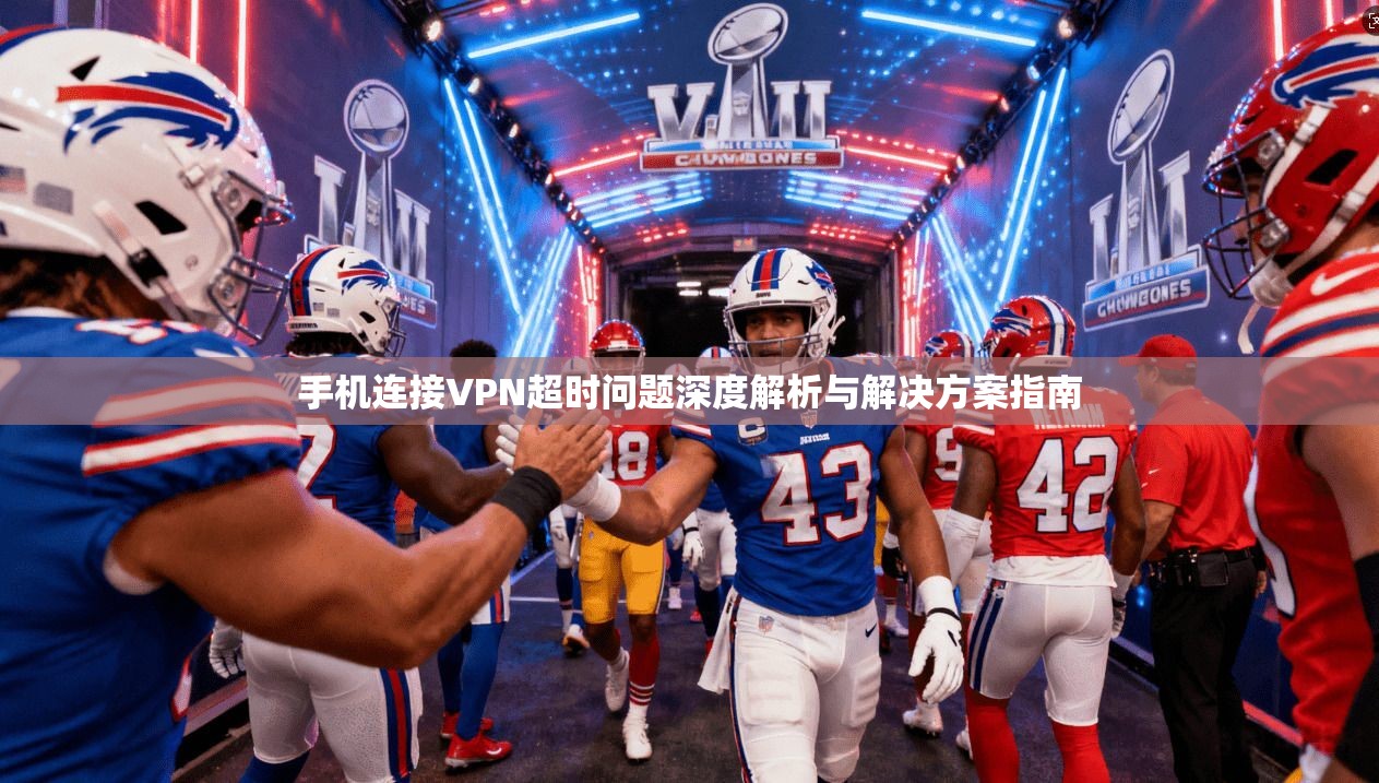 手机连接VPN超时问题深度解析与解决方案指南